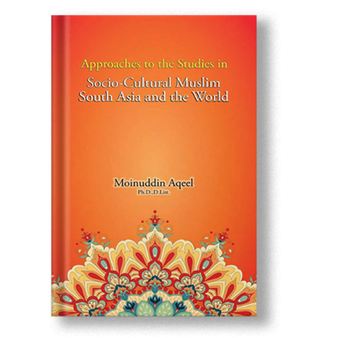 Approaches to the Studies in Socio-Cultural Muslim South Asia and the World - Moinuddin Aqeel