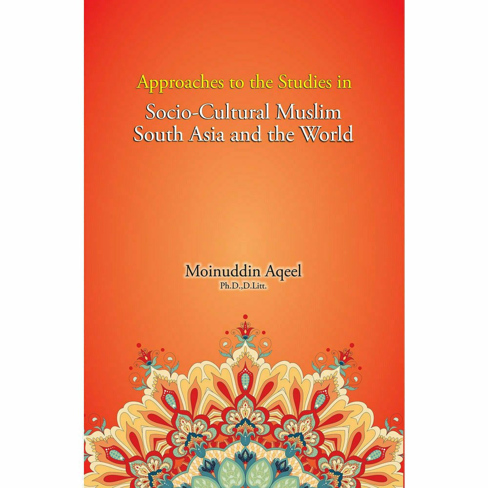 Approaches to the Studies in Socio-Cultural Muslim South Asia and the World - Moinuddin Aqeel